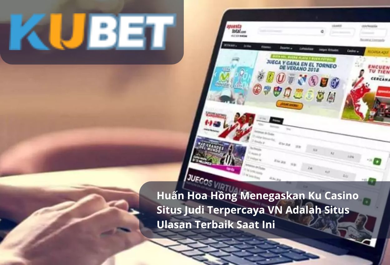 Huấn Hoa Hồng Menegaskan Ku Casino Situs Judi Terpercaya VN Adalah Situs Ulasan Terbaik Saat Ini