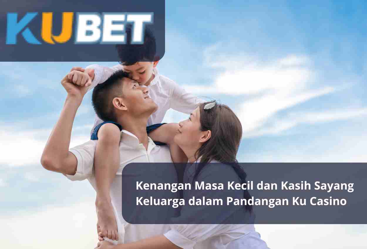 Kenangan Masa Kecil dan Kasih Sayang Keluarga dalam Pandangan Ku Casino